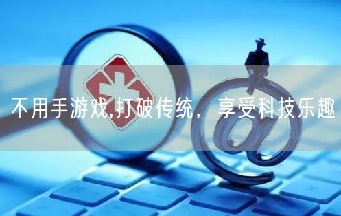 不用手游戏,打破传统，享受科技乐趣