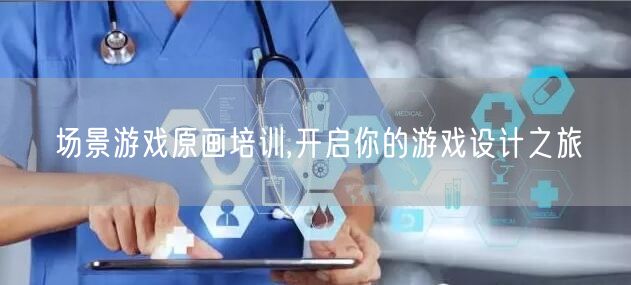 场景游戏原画培训,开启你的游戏设计之旅