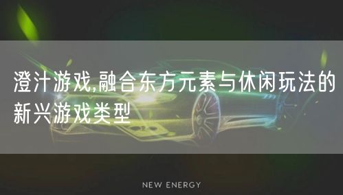 澄汁游戏,融合东方元素与休闲玩法的新兴游戏类型