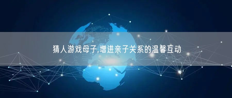 猜人游戏母子,增进亲子关系的温馨互动
