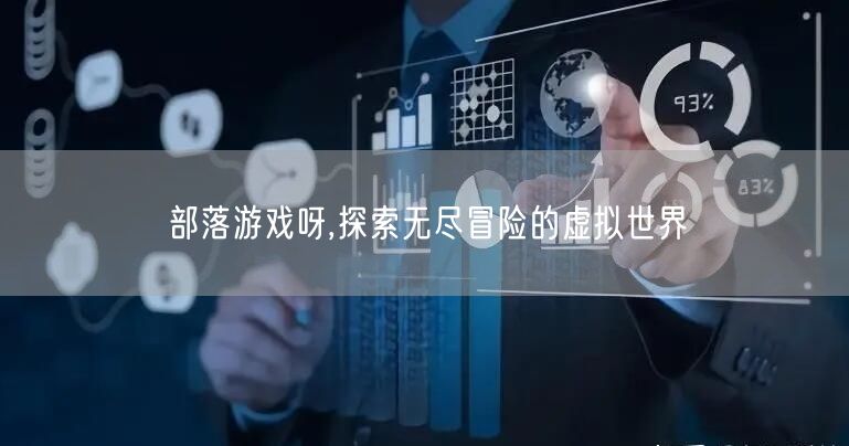 部落游戏呀,探索无尽冒险的虚拟世界