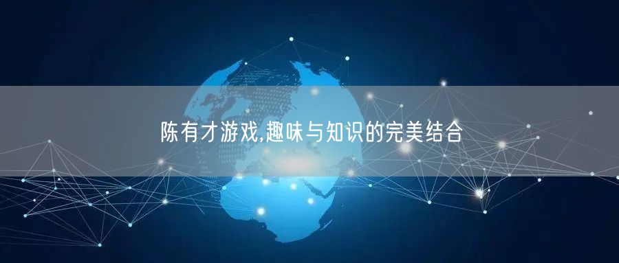 陈有才游戏,趣味与知识的完美结合