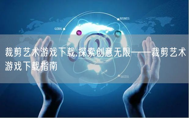 裁剪艺术游戏下载,探索创意无限——裁剪艺术游戏下载指南