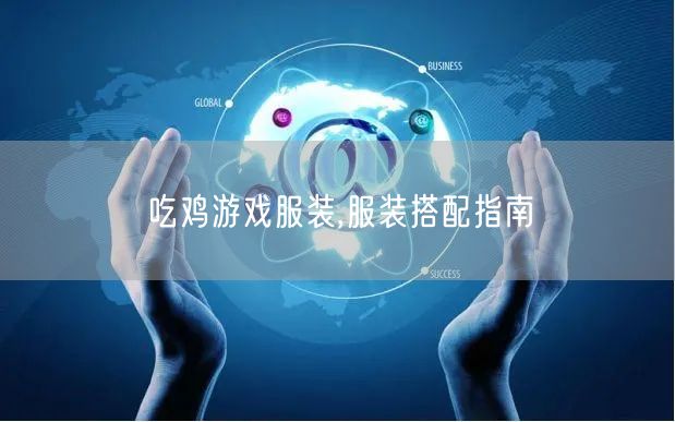 吃鸡游戏服装,服装搭配指南