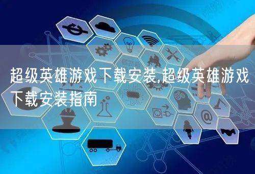 超级英雄游戏下载安装,超级英雄游戏下载安装指南