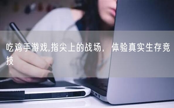 吃鸡手游戏,指尖上的战场，体验真实生存竞技