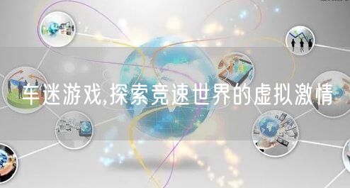 车迷游戏,探索竞速世界的虚拟激情