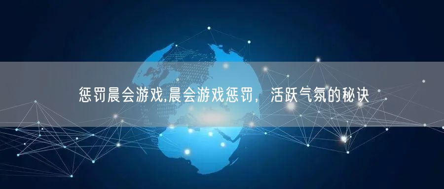惩罚晨会游戏,晨会游戏惩罚，活跃气氛的秘诀