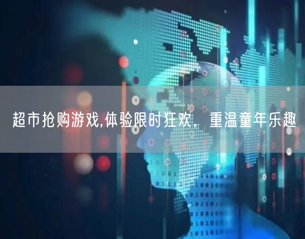 超市抢购游戏,体验限时狂欢，重温童年乐趣