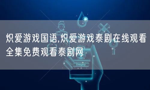 炽爱游戏国语,炽爱游戏泰剧在线观看全集免费观看泰剧网