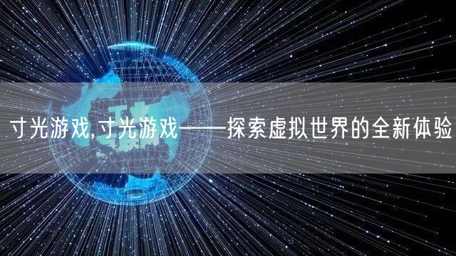 寸光游戏,寸光游戏——探索虚拟世界的全新体验