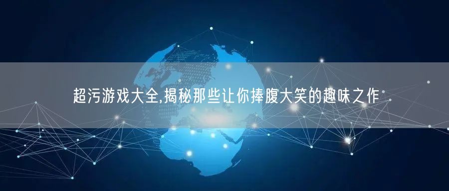 超污游戏大全,揭秘那些让你捧腹大笑的趣味之作