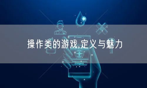 操作类的游戏,定义与魅力