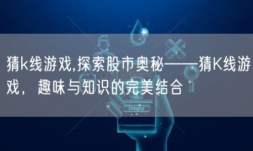 猜k线游戏,探索股市奥秘——猜K线游戏，趣味与知识的完美结合