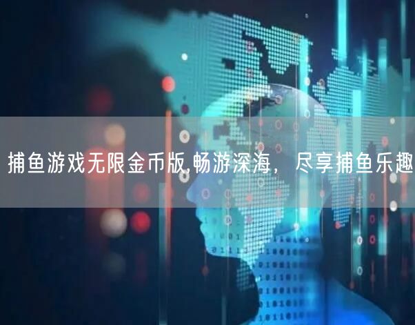 捕鱼游戏无限金币版,畅游深海，尽享捕鱼乐趣