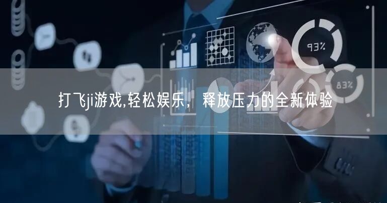 打飞ji游戏,轻松娱乐，释放压力的全新体验