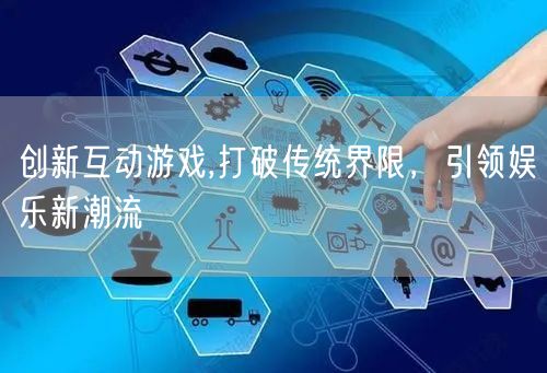 创新互动游戏,打破传统界限，引领娱乐新潮流