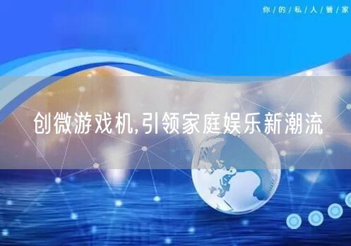 创微游戏机,引领家庭娱乐新潮流