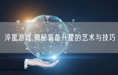 淬星游戏,揭秘装备升星的艺术与技巧