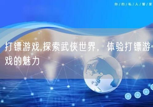 打镖游戏,探索武侠世界，体验打镖游戏的魅力