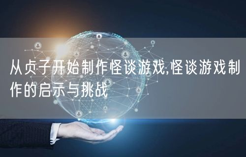 从贞子开始制作怪谈游戏,怪谈游戏制作的启示与挑战