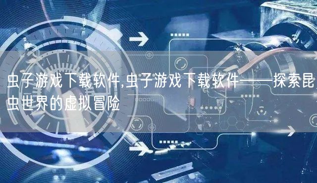 虫子游戏下载软件,虫子游戏下载软件——探索昆虫世界的虚拟冒险