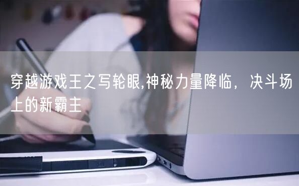 穿越游戏王之写轮眼,神秘力量降临，决斗场上的新霸主