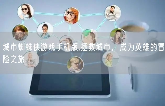 城市蜘蛛侠游戏手机版,拯救城市，成为英雄的冒险之旅
