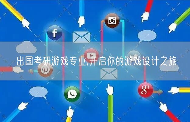 出国考研游戏专业,开启你的游戏设计之旅