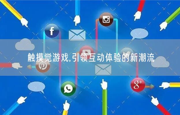 触摸觉游戏,引领互动体验的新潮流