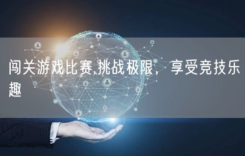 闯关游戏比赛,挑战极限，享受竞技乐趣