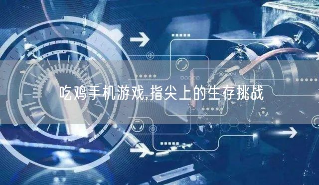 吃鸡手机游戏,指尖上的生存挑战