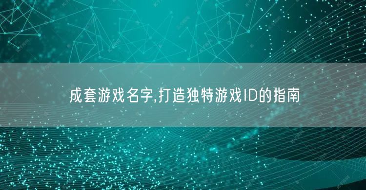 成套游戏名字,打造独特游戏ID的指南