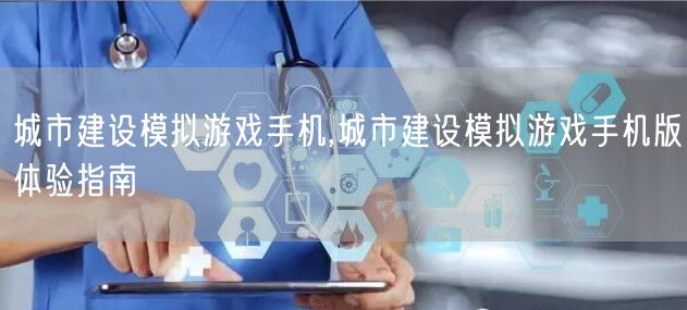 城市建设模拟游戏手机,城市建设模拟游戏手机版体验指南