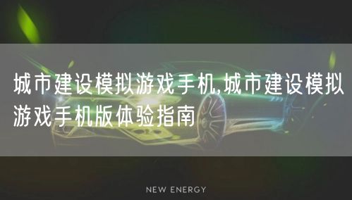城市建设模拟游戏手机,城市建设模拟游戏手机版体验指南