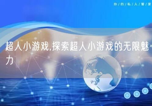 超人小游戏,探索超人小游戏的无限魅力