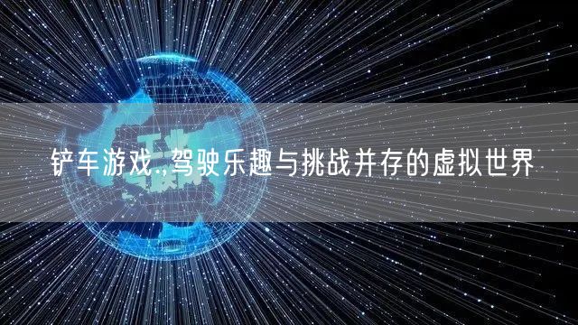 铲车游戏.,驾驶乐趣与挑战并存的虚拟世界