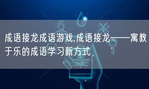 成语接龙成语游戏,成语接龙——寓教于乐的成语学习新方式