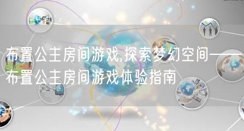 布置公主房间游戏,探索梦幻空间——布置公主房间游戏体验指南