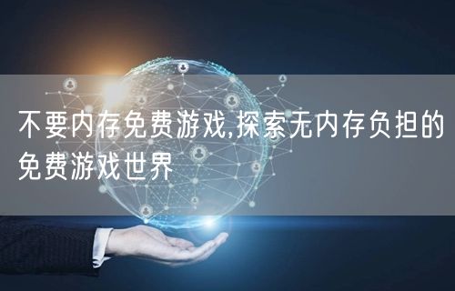 不要内存免费游戏,探索无内存负担的免费游戏世界