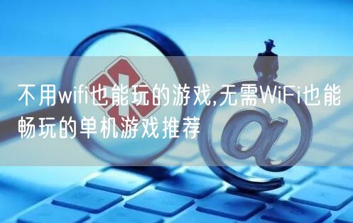 不用wifi也能玩的游戏,无需WiFi也能畅玩的单机游戏推荐