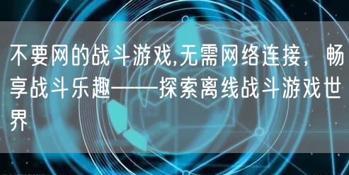 不要网的战斗游戏,无需网络连接，畅享战斗乐趣——探索离线战斗游戏世界