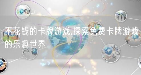 不花钱的卡牌游戏,探索免费卡牌游戏的乐趣世界