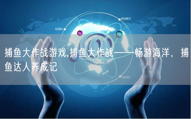 捕鱼大作战游戏,捕鱼大作战——畅游海洋，捕鱼达人养成记