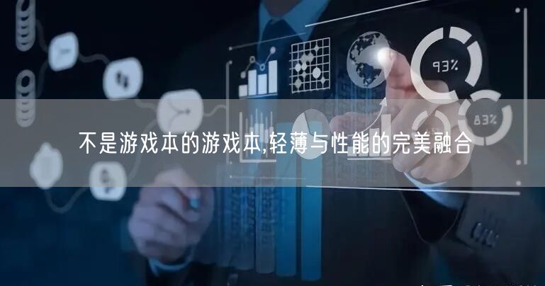 不是游戏本的游戏本,轻薄与性能的完美融合