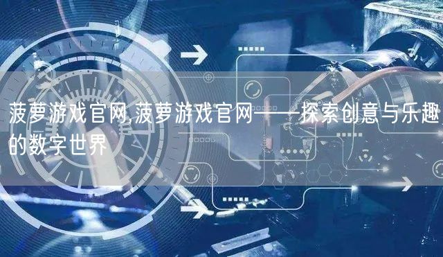 菠萝游戏官网,菠萝游戏官网——探索创意与乐趣的数字世界