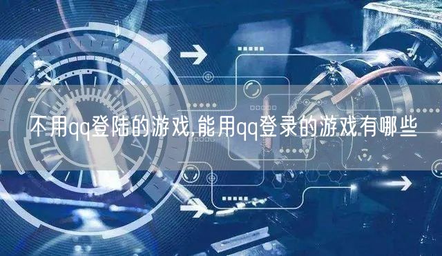 不用qq登陆的游戏,能用qq登录的游戏有哪些