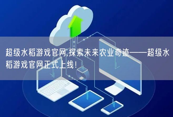 超级水稻游戏官网,探索未来农业奇迹——超级水稻游戏官网正式上线！