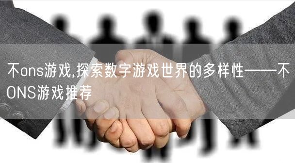 不ons游戏,探索数字游戏世界的多样性——不ONS游戏推荐