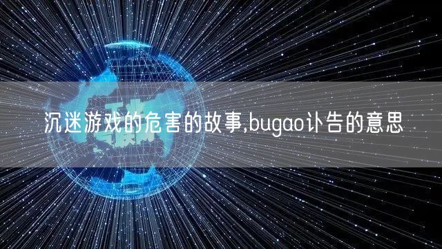 沉迷游戏的危害的故事,bugao讣告的意思